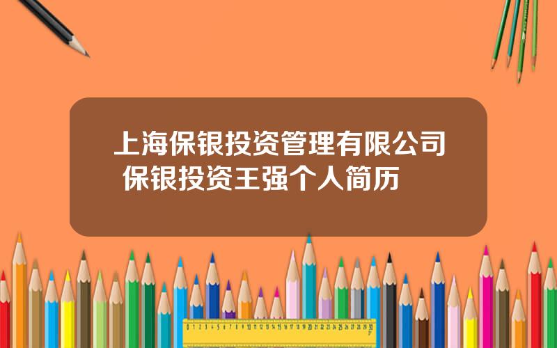 上海保银投资管理有限公司 保银投资王强个人简历